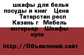 шкафы для белья посуды и книг › Цена ­ 500 - Татарстан респ., Казань г. Мебель, интерьер » Шкафы, купе   
